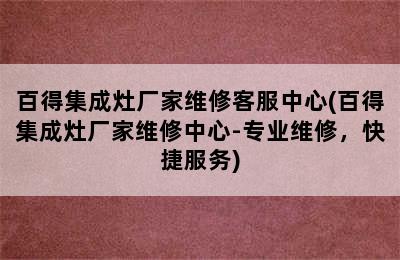 百得集成灶厂家维修客服中心(百得集成灶厂家维修中心-专业维修，快捷服务)