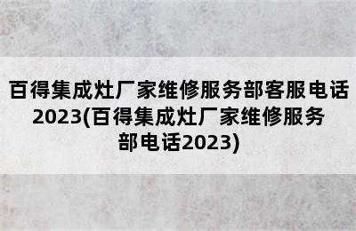 百得集成灶厂家维修服务部客服电话2023(百得集成灶厂家维修服务部电话2023)