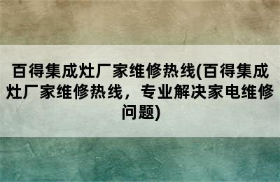 百得集成灶厂家维修热线(百得集成灶厂家维修热线，专业解决家电维修问题)