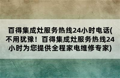 百得集成灶服务热线24小时电话(不用犹豫！百得集成灶服务热线24小时为您提供全程家电维修专家)