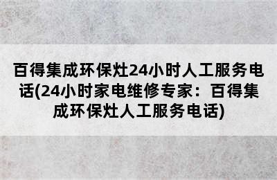 百得集成环保灶24小时人工服务电话(24小时家电维修专家：百得集成环保灶人工服务电话)