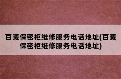 百曦保密柜维修服务电话地址(百曦保密柜维修服务电话地址)