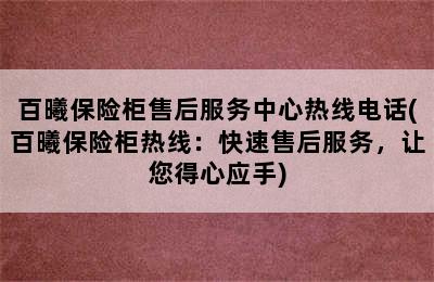 百曦保险柜售后服务中心热线电话(百曦保险柜热线：快速售后服务，让您得心应手)