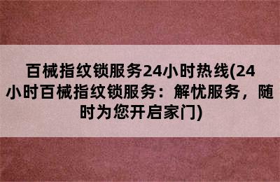 百械指纹锁服务24小时热线(24小时百械指纹锁服务：解忧服务，随时为您开启家门)