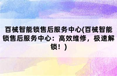 百械智能锁售后服务中心(百械智能锁售后服务中心：高效维修，极速解锁！)