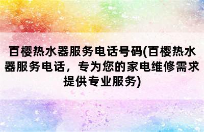 百樱热水器服务电话号码(百樱热水器服务电话，专为您的家电维修需求提供专业服务)