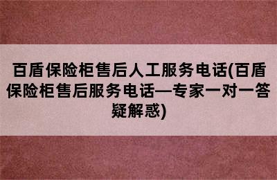 百盾保险柜售后人工服务电话(百盾保险柜售后服务电话—专家一对一答疑解惑)