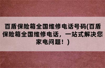 百盾保险箱全国维修电话号码(百盾保险箱全国维修电话，一站式解决您家电问题！)