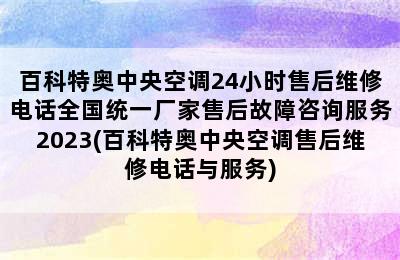 百科特奥中央空调24小时售后维修电话全国统一厂家售后故障咨询服务2023(百科特奥中央空调售后维修电话与服务)