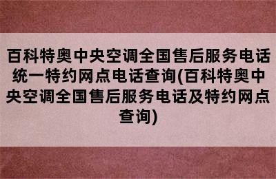 百科特奥中央空调全国售后服务电话统一特约网点电话查询(百科特奥中央空调全国售后服务电话及特约网点查询)