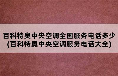 百科特奥中央空调全国服务电话多少(百科特奥中央空调服务电话大全)