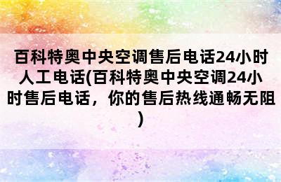 百科特奥中央空调售后电话24小时人工电话(百科特奥中央空调24小时售后电话，你的售后热线通畅无阻)