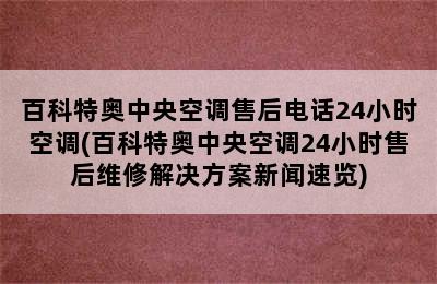 百科特奥中央空调售后电话24小时空调(百科特奥中央空调24小时售后维修解决方案新闻速览)