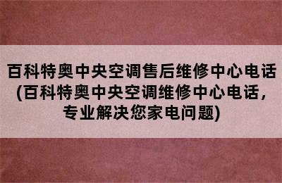 百科特奥中央空调售后维修中心电话(百科特奥中央空调维修中心电话，专业解决您家电问题)