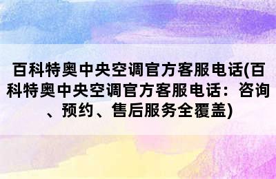 百科特奥中央空调官方客服电话(百科特奥中央空调官方客服电话：咨询、预约、售后服务全覆盖)