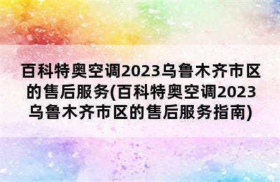 百科特奥空调2023乌鲁木齐市区的售后服务(百科特奥空调2023乌鲁木齐市区的售后服务指南)