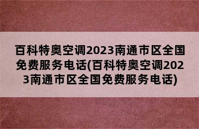 百科特奥空调2023南通市区全国免费服务电话(百科特奥空调2023南通市区全国免费服务电话)