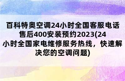 百科特奥空调24小时全国客服电话售后400安装预约2023(24小时全国家电维修服务热线，快速解决您的空调问题)