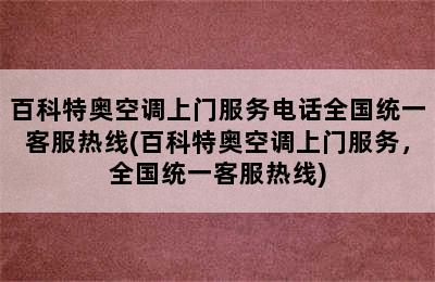 百科特奥空调上门服务电话全国统一客服热线(百科特奥空调上门服务，全国统一客服热线)