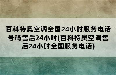 百科特奥空调全国24小时服务电话号码售后24小时(百科特奥空调售后24小时全国服务电话)