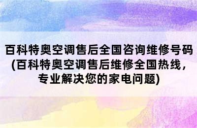 百科特奥空调售后全国咨询维修号码(百科特奥空调售后维修全国热线，专业解决您的家电问题)