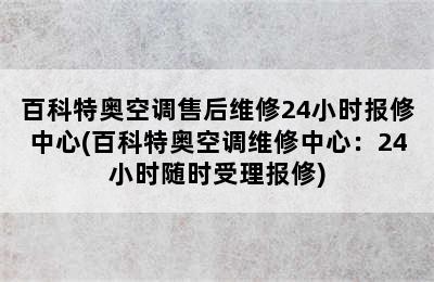 百科特奥空调售后维修24小时报修中心(百科特奥空调维修中心：24小时随时受理报修)