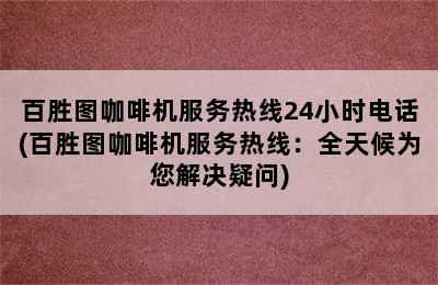 百胜图咖啡机服务热线24小时电话(百胜图咖啡机服务热线：全天候为您解决疑问)