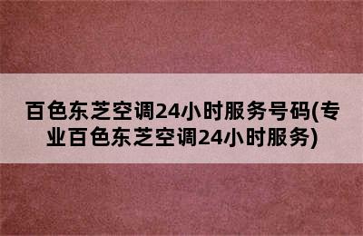 百色东芝空调24小时服务号码(专业百色东芝空调24小时服务)