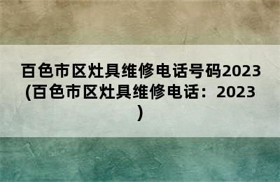 百色市区灶具维修电话号码2023(百色市区灶具维修电话：2023)