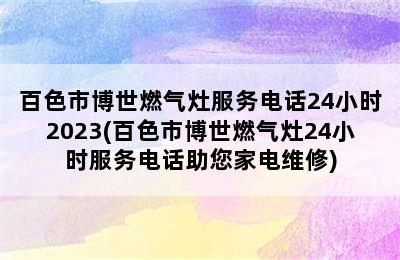 百色市博世燃气灶服务电话24小时2023(百色市博世燃气灶24小时服务电话助您家电维修)