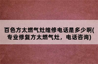 百色方太燃气灶维修电话是多少啊(专业修复方太燃气灶，电话咨询)