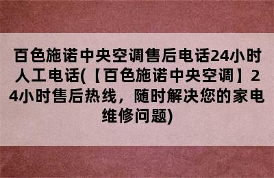 百色施诺中央空调售后电话24小时人工电话(【百色施诺中央空调】24小时售后热线，随时解决您的家电维修问题)