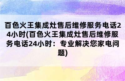 百色火王集成灶售后维修服务电话24小时(百色火王集成灶售后维修服务电话24小时：专业解决您家电问题)