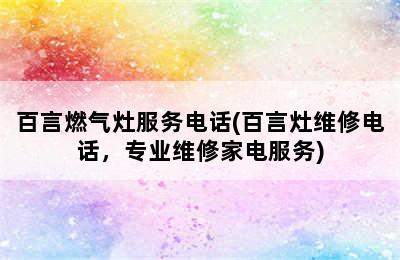 百言燃气灶服务电话(百言灶维修电话，专业维修家电服务)