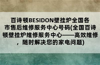 百诗顿BESIDON壁挂炉全国各市售后维修服务中心号码(全国百诗顿壁挂炉维修服务中心——高效维修，随时解决您的家电问题)