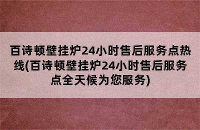 百诗顿壁挂炉24小时售后服务点热线(百诗顿壁挂炉24小时售后服务点全天候为您服务)