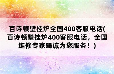 百诗顿壁挂炉全国400客服电话(百诗顿壁挂炉400客服电话，全国维修专家竭诚为您服务！)