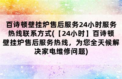 百诗顿壁挂炉售后服务24小时服务热线联系方式(【24小时】百诗顿壁挂炉售后服务热线，为您全天候解决家电维修问题)