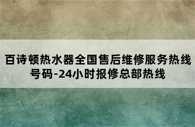 百诗顿热水器全国售后维修服务热线号码-24小时报修总部热线