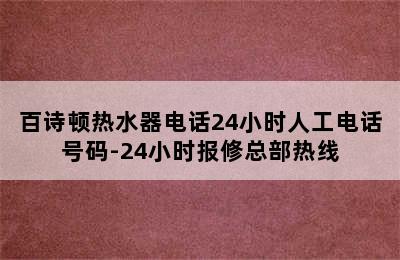 百诗顿热水器电话24小时人工电话号码-24小时报修总部热线