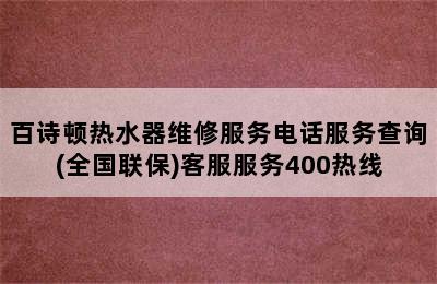 百诗顿热水器维修服务电话服务查询(全国联保)客服服务400热线