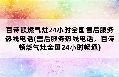 百诗顿燃气灶24小时全国售后服务热线电话(售后服务热线电话，百诗顿燃气灶全国24小时畅通)