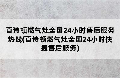 百诗顿燃气灶全国24小时售后服务热线(百诗顿燃气灶全国24小时快捷售后服务)