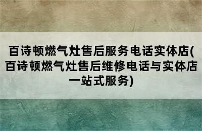 百诗顿燃气灶售后服务电话实体店(百诗顿燃气灶售后维修电话与实体店一站式服务)