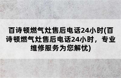 百诗顿燃气灶售后电话24小时(百诗顿燃气灶售后电话24小时，专业维修服务为您解忧)