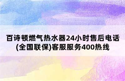 百诗顿燃气热水器24小时售后电话(全国联保)客服服务400热线