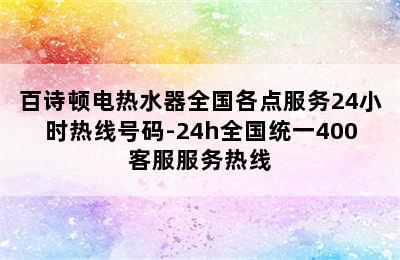 百诗顿电热水器全国各点服务24小时热线号码-24h全国统一400客服服务热线