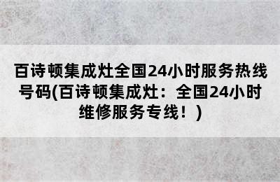 百诗顿集成灶全国24小时服务热线号码(百诗顿集成灶：全国24小时维修服务专线！)