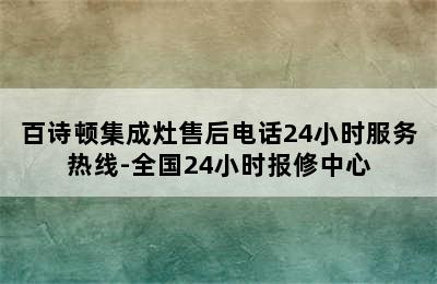 百诗顿集成灶售后电话24小时服务热线-全国24小时报修中心