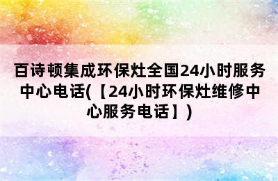 百诗顿集成环保灶全国24小时服务中心电话(【24小时环保灶维修中心服务电话】)